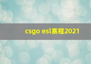 csgo esl赛程2021